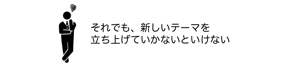 それでも、新しいテーマを 立ち上げていかないといけない